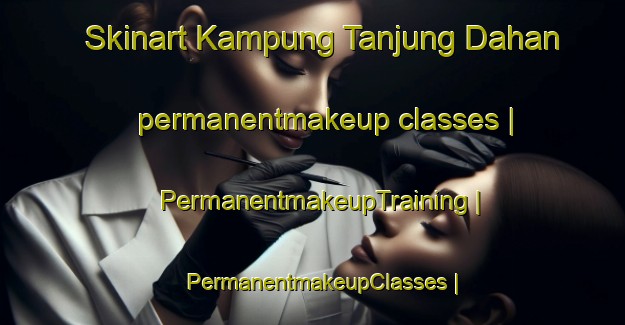 Skinart Kampung Tanjung Dahan permanentmakeup classes | PermanentmakeupTraining | PermanentmakeupClasses | SkinartTraining-Malaysia